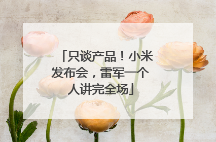 只谈产品！小米发布会，雷军一个人讲完全场