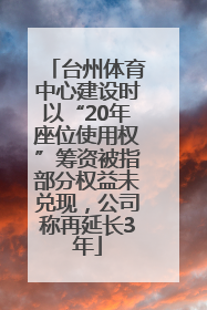 台州体育中心建设时以“20年座位使用权”筹资被指部分权益未兑现，公司称再延长3年
