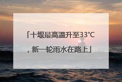 十堰最高温升至33℃，新一轮雨水在路上
