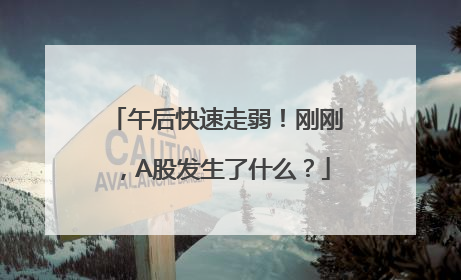 午后快速走弱！刚刚，A股发生了什么？