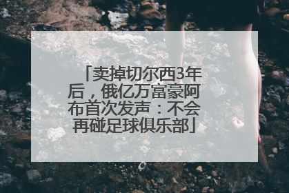 卖掉切尔西3年后，俄亿万富豪阿布首次发声：不会再碰足球俱乐部