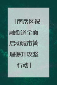 南岳区祝融街道全面启动城市管理提升攻坚行动