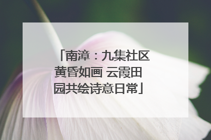 南漳：九集社区黄昏如画 云霞田园共绘诗意日常