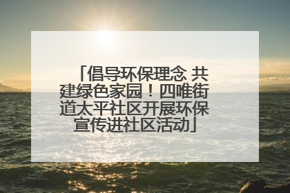 倡导环保理念 共建绿色家园！四唯街道太平社区开展环保宣传进社区活动