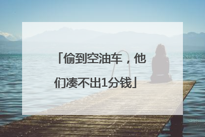 偷到空油车，他们凑不出1分钱