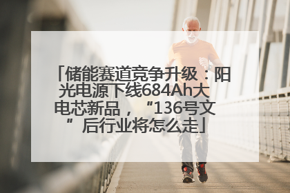储能赛道竞争升级：阳光电源下线684Ah大电芯新品，“136号文”后行业将怎么走