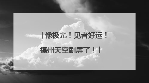 像极光！见者好运！福州天空刷屏了！