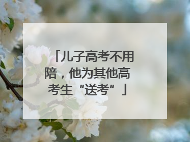 儿子高考不用陪，他为其他高考生“送考”