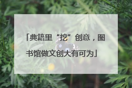 典籍里“挖”创意，图书馆做文创大有可为
