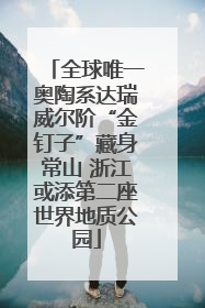 全球唯一奥陶系达瑞威尔阶“金钉子”藏身常山 浙江或添第二座世界地质公园