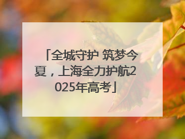 全城守护 筑梦今夏，上海全力护航2025年高考
