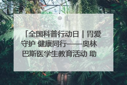 全国科普行动日｜胃爱守护 健康同行——奥林巴斯医学生教育活动 助力消化道早癌防治