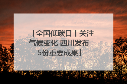 全国低碳日丨关注气候变化 四川发布5份重要成果