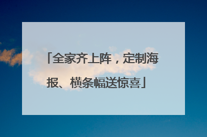 全家齐上阵，定制海报、横条幅送惊喜