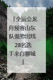 全运会龙舟预赛山东队强势出线 28名选手来自聊城