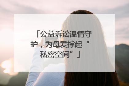 公益诉讼温情守护，为母爱撑起“私密空间”
