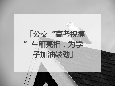 公交“高考祝福”车厢亮相，为学子加油鼓劲