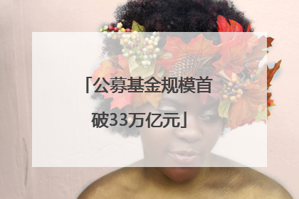 公募基金规模首破33万亿元