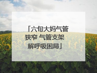 六旬大妈气管狭窄 气管支架解呼吸困局