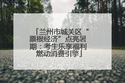 兰州市城关区“票根经济”点亮暑期：考生乐享福利 燃动消费引擎