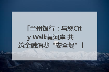 兰州银行：与您City Walk黄河岸 共筑金融消费“安全堤”