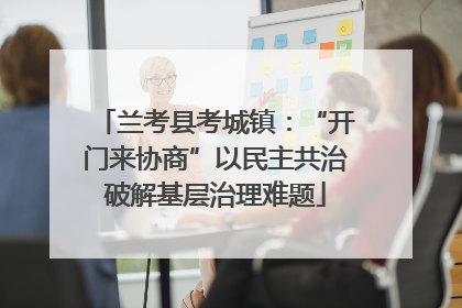 兰考县考城镇：“开门来协商”以民主共治破解基层治理难题