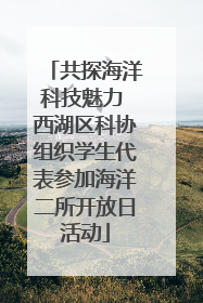 共探海洋科技魅力 西湖区科协组织学生代表参加海洋二所开放日活动