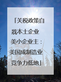 关税政策自戕本土企业 美小企业主：美国成制造业竞争力低地