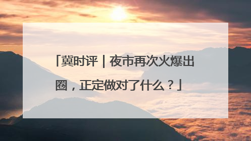 冀时评｜夜市再次火爆出圈，正定做对了什么？