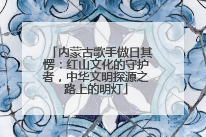 内蒙古歌手傲日其愣：红山文化的守护者，中华文明探源之路上的明灯