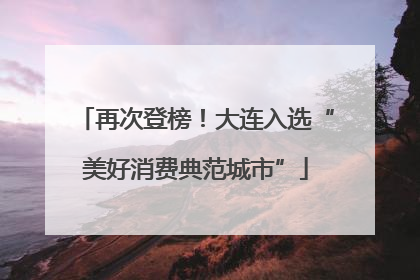 再次登榜！大连入选“美好消费典范城市”