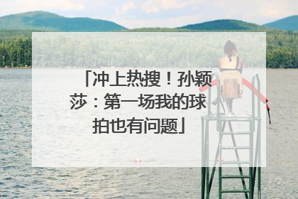 冲上热搜！孙颖莎：第一场我的球拍也有问题