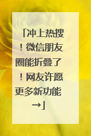 冲上热搜！微信朋友圈能折叠了！网友许愿更多新功能→