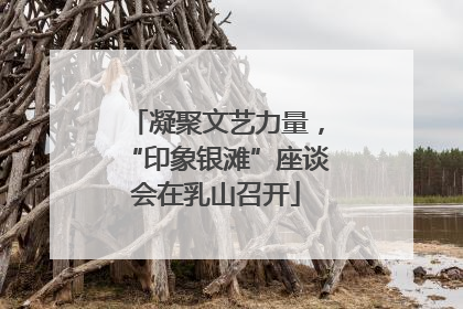 凝聚文艺力量，“印象银滩”座谈会在乳山召开