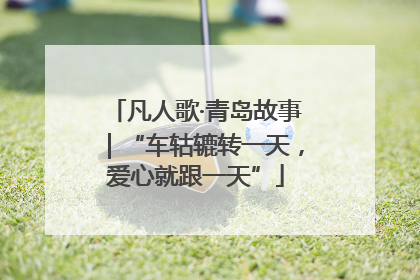 凡人歌·青岛故事｜“车轱辘转一天，爱心就跟一天”