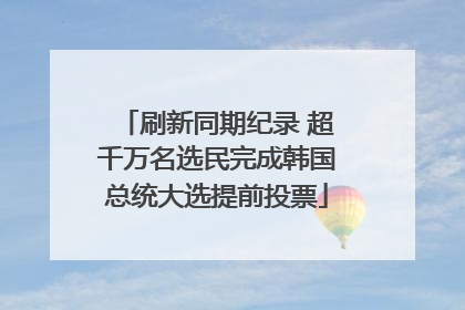 刷新同期纪录 超千万名选民完成韩国总统大选提前投票