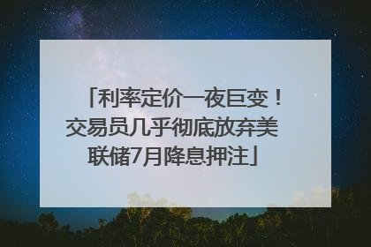 利率定价一夜巨变！交易员几乎彻底放弃美联储7月降息押注