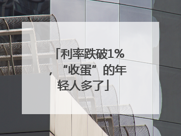 利率跌破1%，“收蛋”的年轻人多了