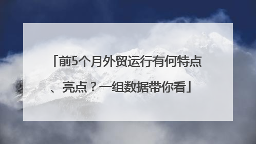 前5个月外贸运行有何特点、亮点?一组数据带你看