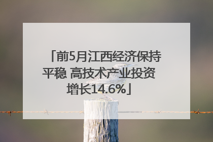 前5月江西经济保持平稳 高技术产业投资增长14.6%