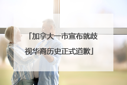 加拿大一市宣布就歧视华裔历史正式道歉