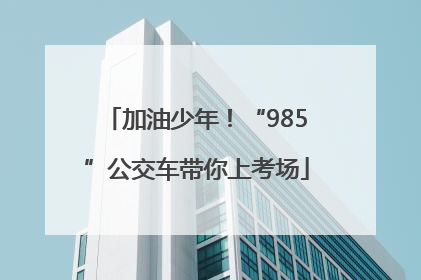 加油少年！“985”公交车带你上考场