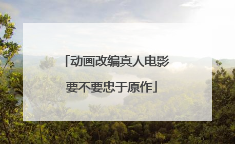 动画改编真人电影 要不要忠于原作