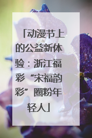 动漫节上的公益新体验：浙江福彩“宋福韵彩”圈粉年轻人