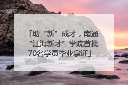 助“新”成才，南通“江海新才”学院首批70名学员毕业拿证