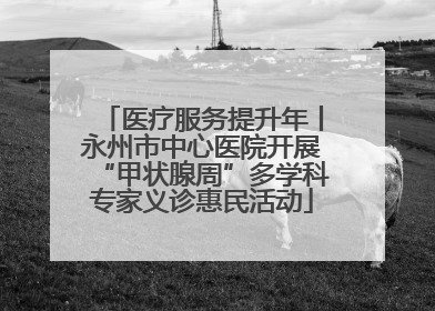 医疗服务提升年丨永州市中心医院开展“甲状腺周”多学科专家义诊惠民活动