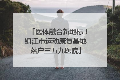 医体融合新地标！镇江市运动康复基地落户三五九医院