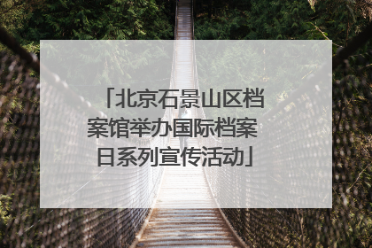 北京石景山区档案馆举办国际档案日系列宣传活动