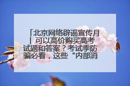 北京网络辟谣宣传月│ 可以高价购买高考试题和答案？考试季防骗必看，这些“内部消息”别轻信（一）