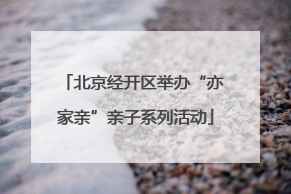 北京经开区举办“亦家亲”亲子系列活动
